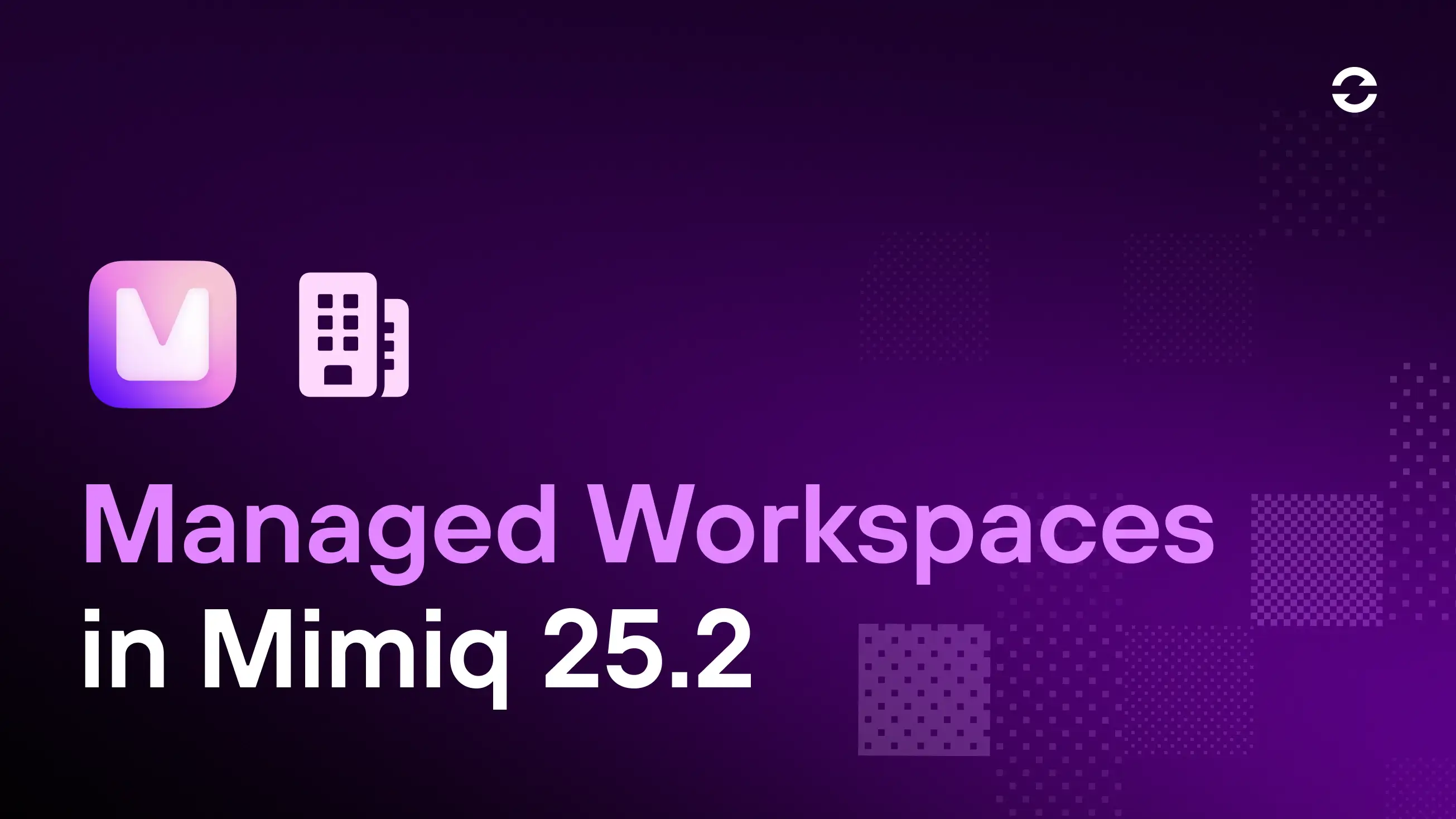 Mimiq 25.2 - Managed Workspaces