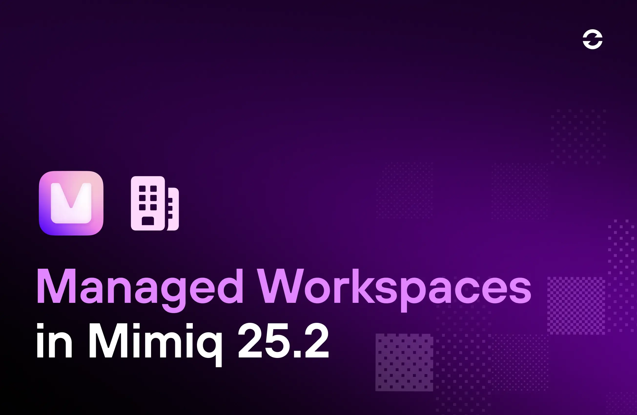 Mimiq 25.2 - Managed Workspaces